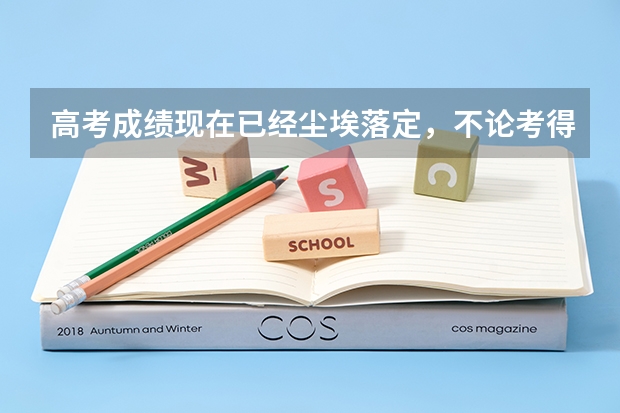高考成绩现在已经尘埃落定，不论考得如何，都要做好下一步打算