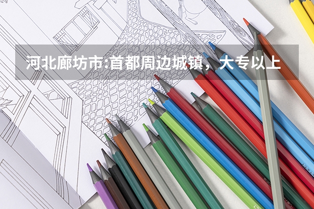河北廊坊市:首都周边城镇,大专以上学历租房也可落户 通过高考上军校