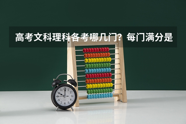 高考文科理科各考哪几门？每门满分是多少？总分是多少