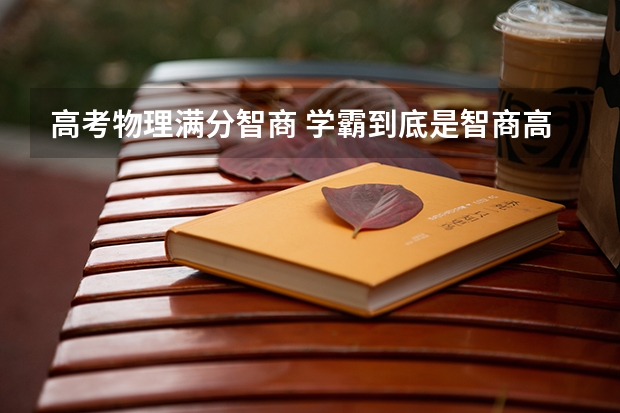 高考物理满分智商 学霸到底是智商高还是努力