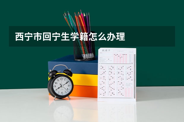 西宁市回宁生学籍怎么办理