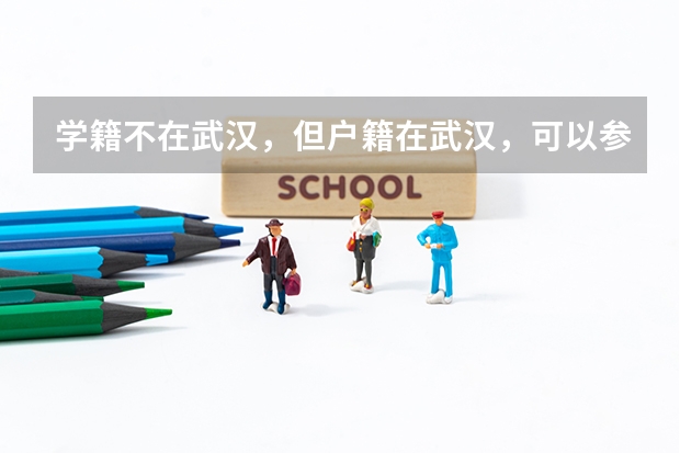 学籍不在武汉，但户籍在武汉，可以参加武汉高考吗