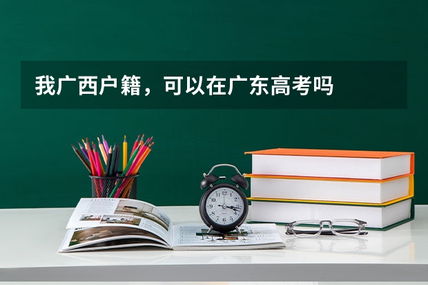 我广西户籍，可以在广东高考吗