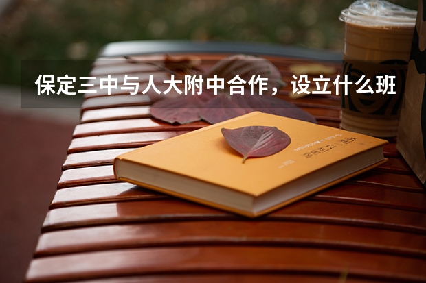 保定三中与人大附中合作，设立什么班？