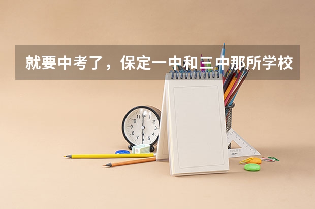 就要中考了,保定一中和三中那所学校较好?(就要中考了,保定一中和三中那所学校较好?)