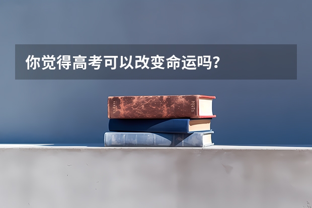 你觉得高考可以改变命运吗？