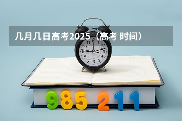 几月几日高考2025(高考 时间)