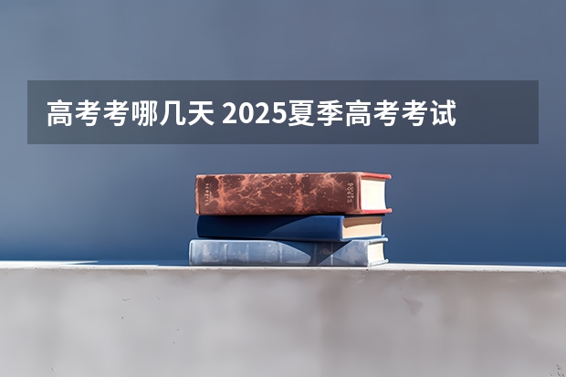 高考考哪几天 2025夏季高考考试时间