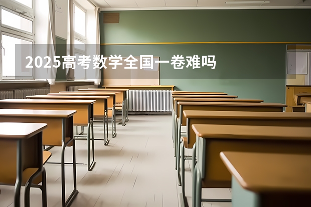 2025高考数学全国一卷难吗
