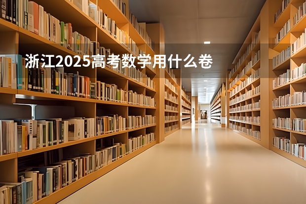 浙江2025高考数学用什么卷