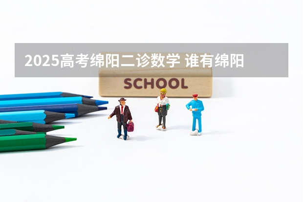 2025高考绵阳二诊数学 谁有绵阳二诊的全科答案