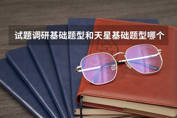 试题调研基础题型和天星基础题型哪个好？（高考数学）