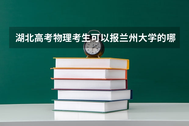 湖北高考物理考生可以报兰州大学的哪些专业（2025年情况）