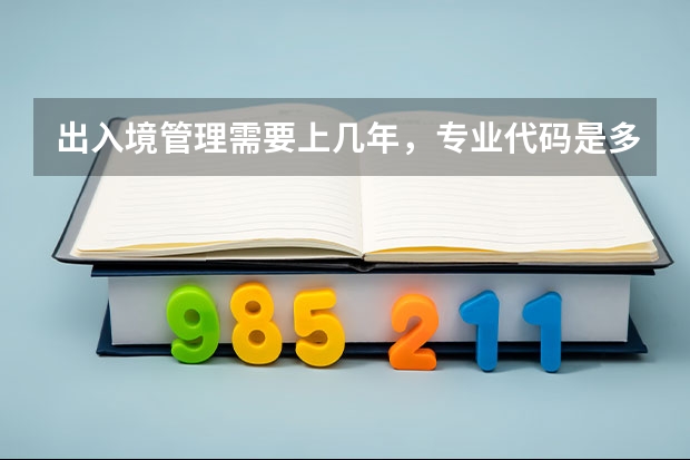 出入境管理需要上几年，专业代码是多少