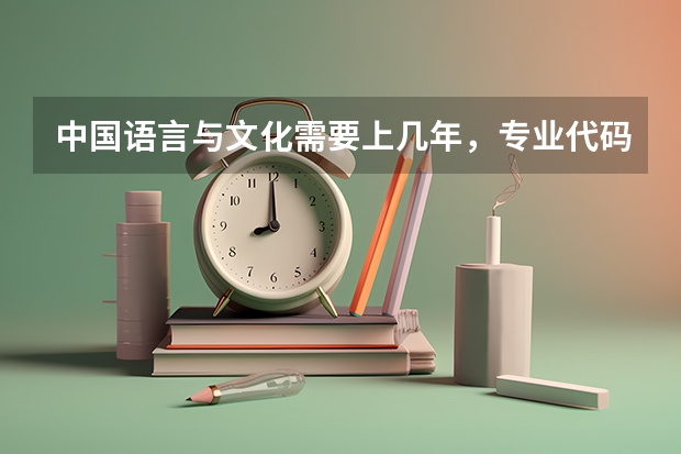 中国语言与文化需要上几年，专业代码是多少