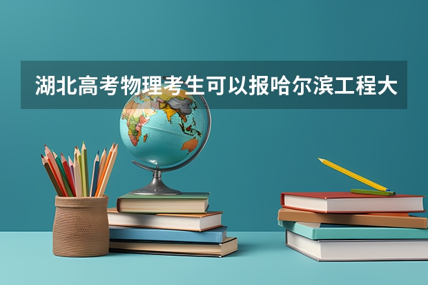 湖北高考物理考生可以报哈尔滨工程大学的哪些专业（2025年情况）