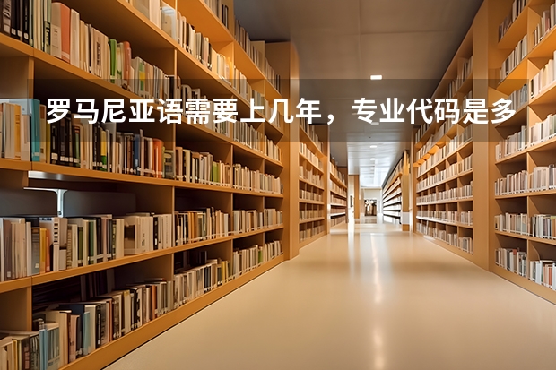 罗马尼亚语需要上几年，专业代码是多少