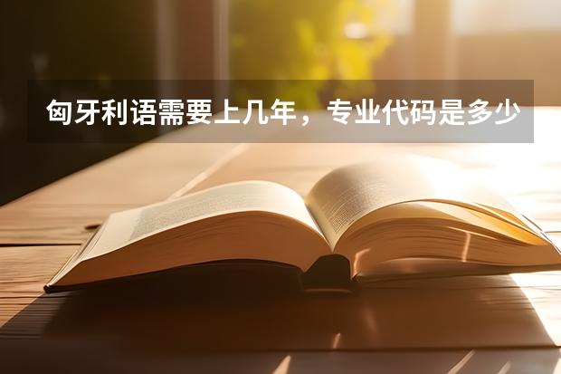 匈牙利语需要上几年，专业代码是多少