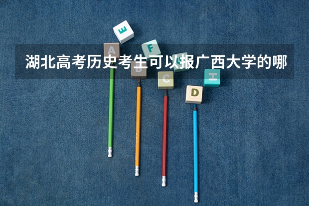 湖北高考历史考生可以报广西大学的哪些专业（2025年情况）