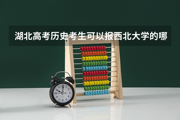 湖北高考历史考生可以报西北大学的哪些专业（2025年情况）