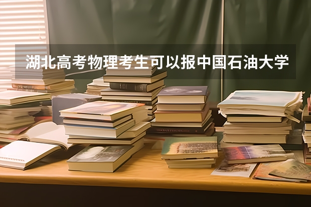 湖北高考物理考生可以报中国石油大学(北京)的哪些专业（2025年情况）