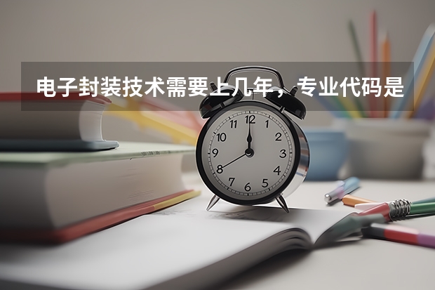 电子封装技术需要上几年，专业代码是多少