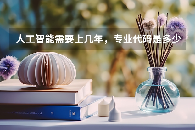 人工智能需要上几年，专业代码是多少