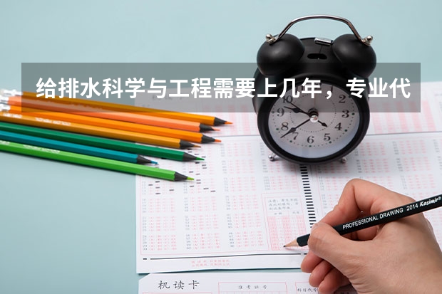 给排水科学与工程需要上几年，专业代码是多少