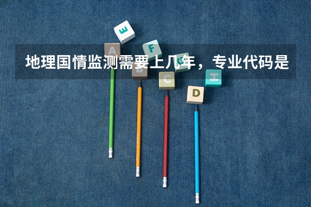 地理国情监测需要上几年，专业代码是多少