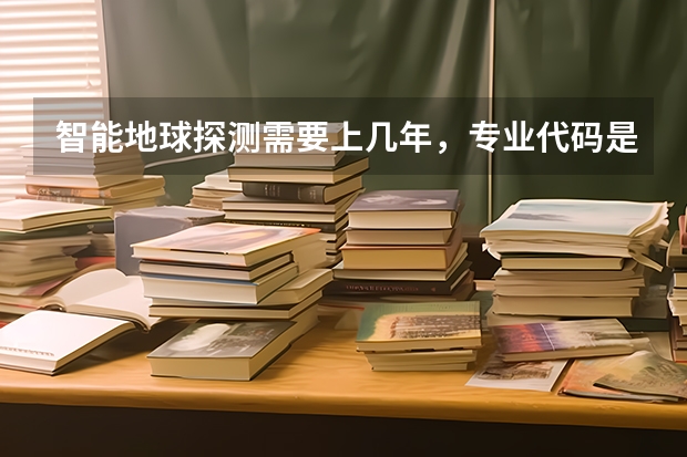 智能地球探测需要上几年，专业代码是多少