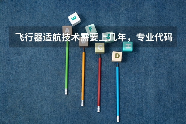 飞行器适航技术需要上几年，专业代码是多少