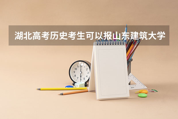 湖北高考历史考生可以报山东建筑大学的哪些专业（2025年情况）