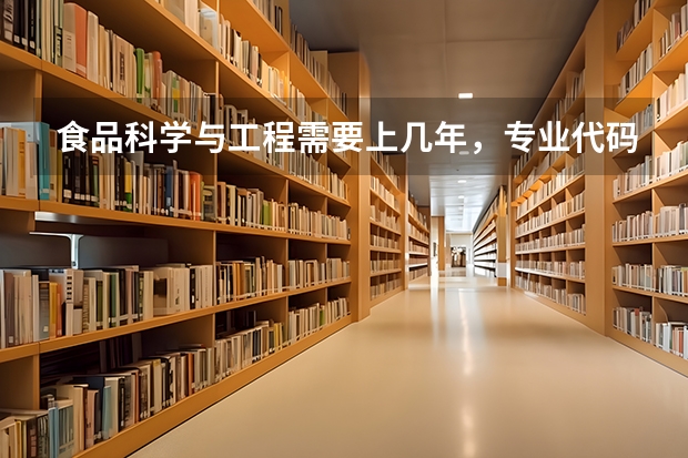 食品科学与工程需要上几年，专业代码是多少