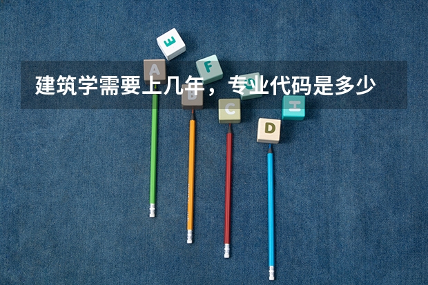 建筑学需要上几年，专业代码是多少