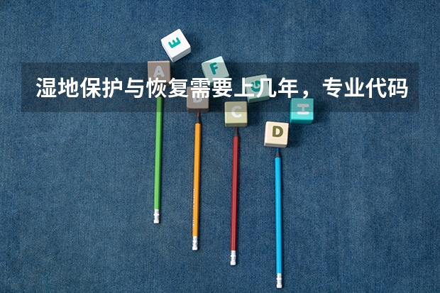 湿地保护与恢复需要上几年，专业代码是多少