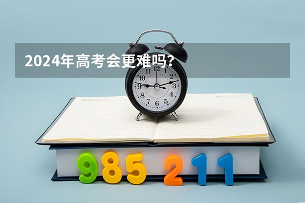 2024年高考会更难吗？