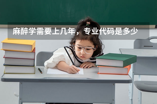 麻醉学需要上几年，专业代码是多少