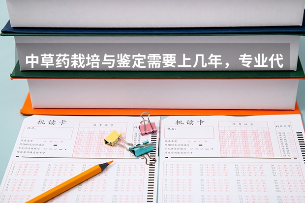 中草药栽培与鉴定需要上几年，专业代码是多少