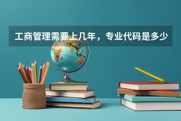 工商管理需要上几年，专业代码是多少