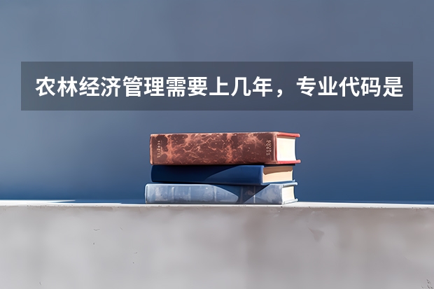 农林经济管理需要上几年，专业代码是多少