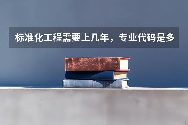 标准化工程需要上几年，专业代码是多少