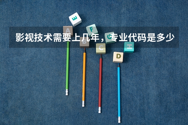 影视技术需要上几年，专业代码是多少