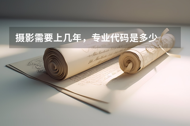 摄影需要上几年，专业代码是多少