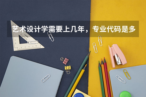艺术设计学需要上几年，专业代码是多少