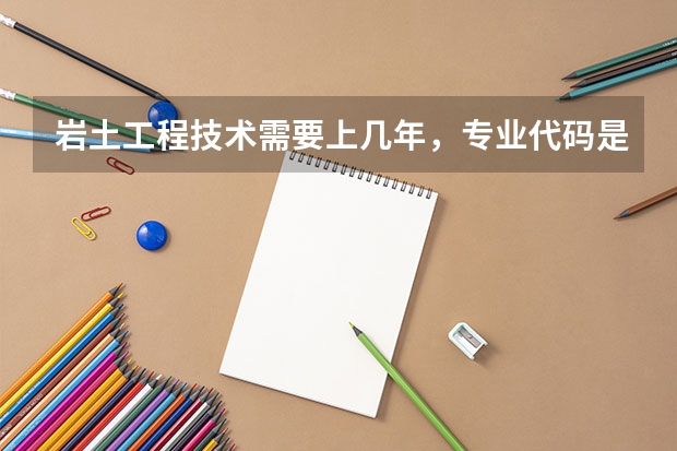 岩土工程技术需要上几年，专业代码是多少