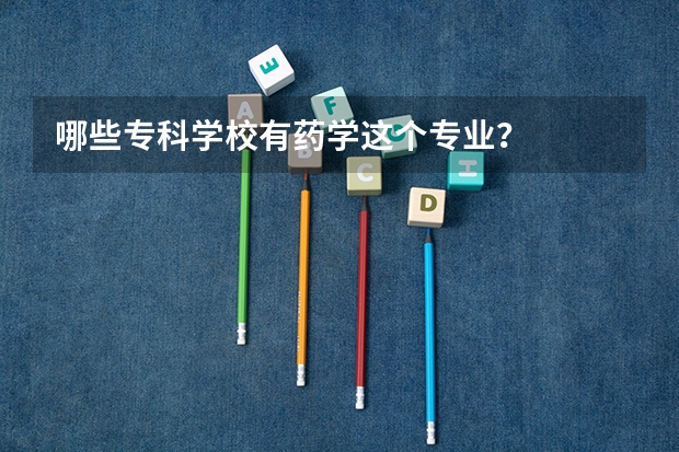 哪些专科学校有药学这个专业？
