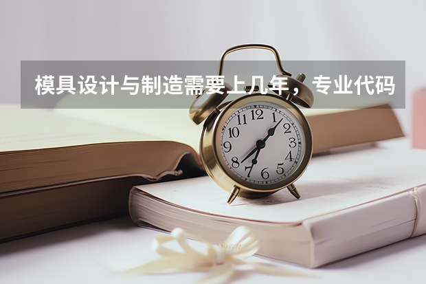 模具设计与制造需要上几年，专业代码是多少