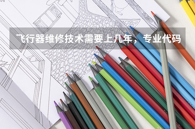 飞行器维修技术需要上几年，专业代码是多少