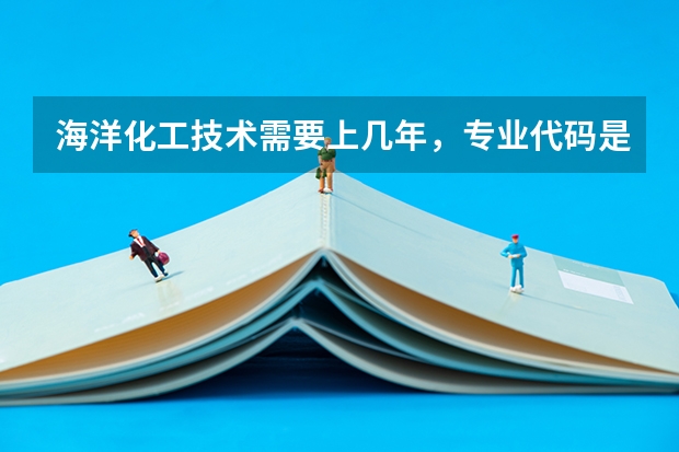 海洋化工技术需要上几年，专业代码是多少