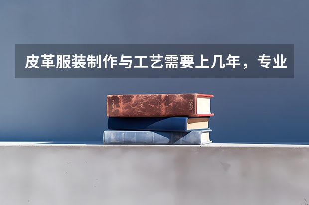 皮革服装制作与工艺需要上几年，专业代码是多少